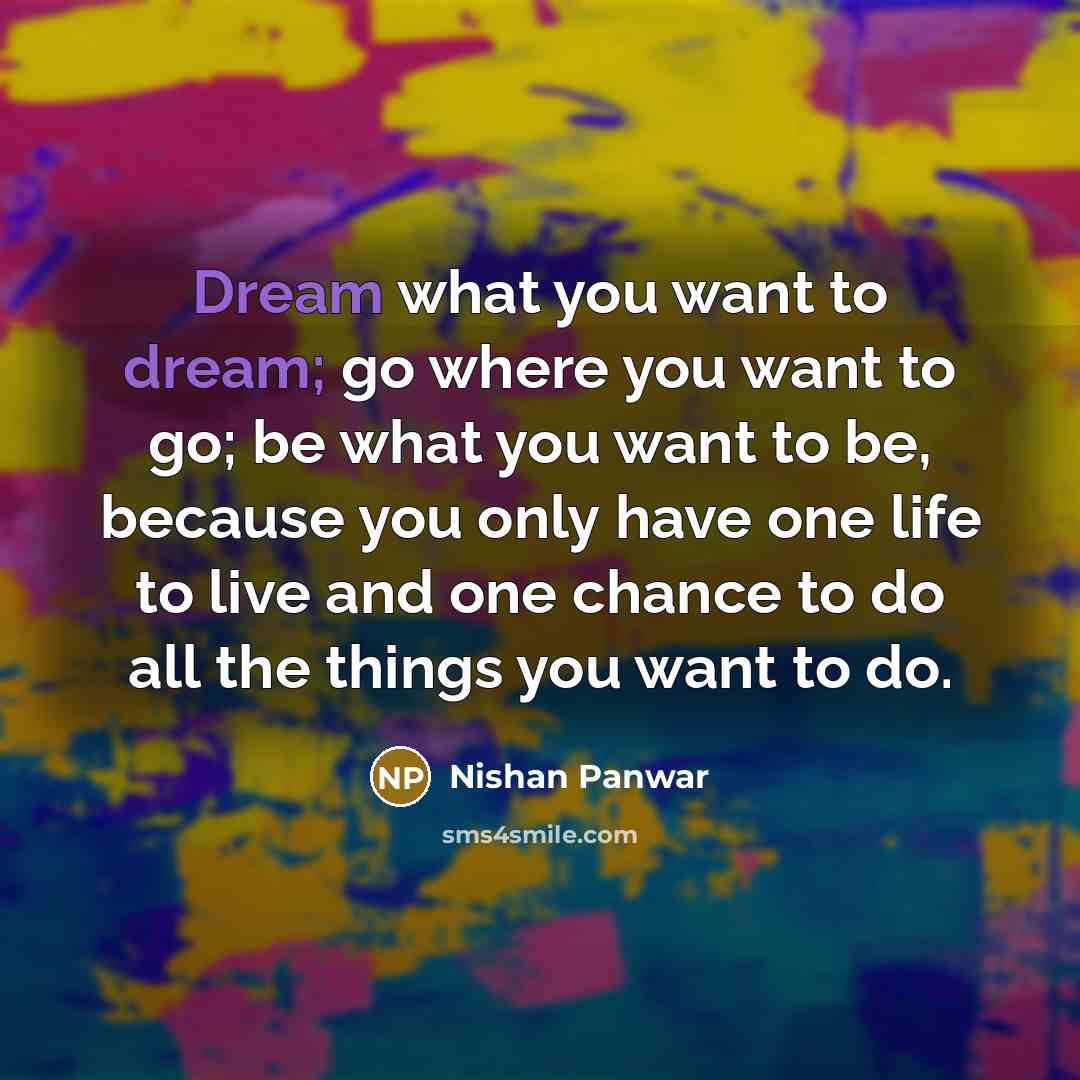 “Dream what you want to dream; go where you want…” quote by Nishan Panwar