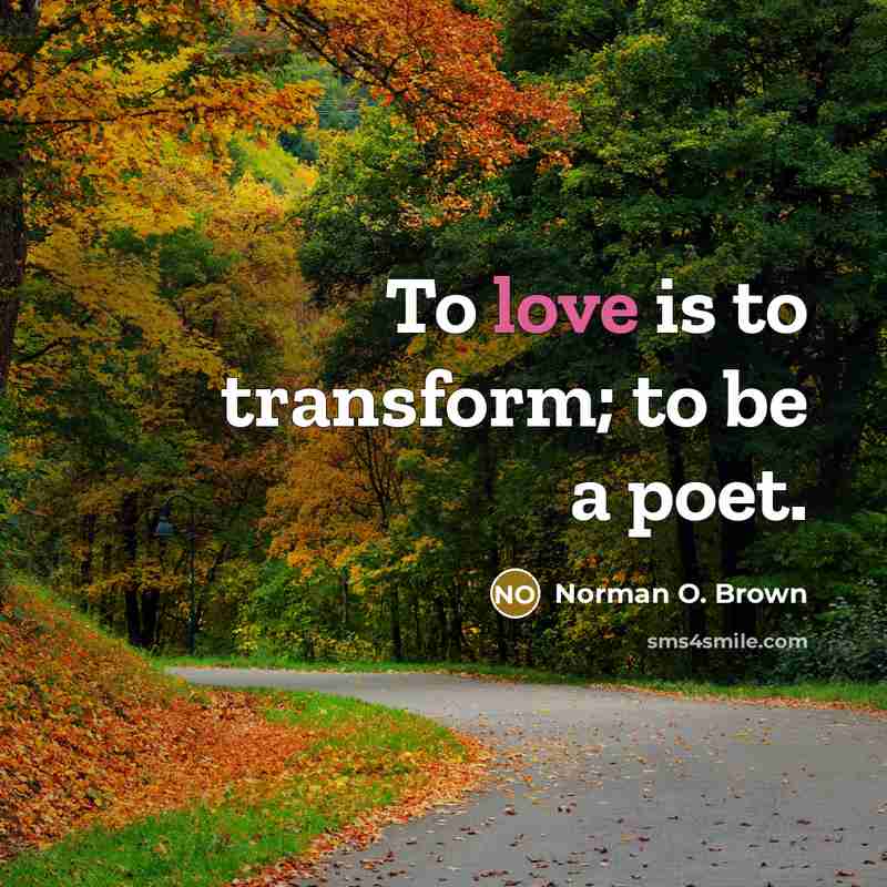 “To love is to transform; to be a poet.…” quote by Norman O. Brown