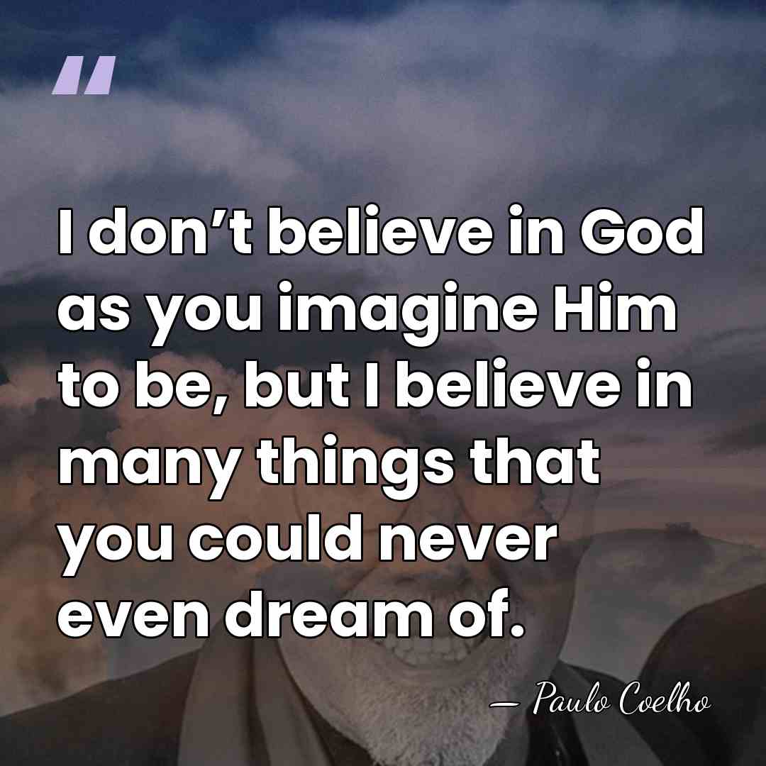 I don’t believe in God as you imagine Him to be, but&hellip; - Paulo Coelho