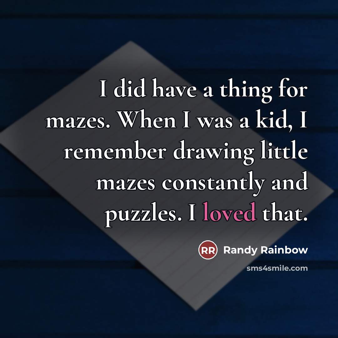 “I did have a thing for mazes. When I was…” quote by Randy Rainbow