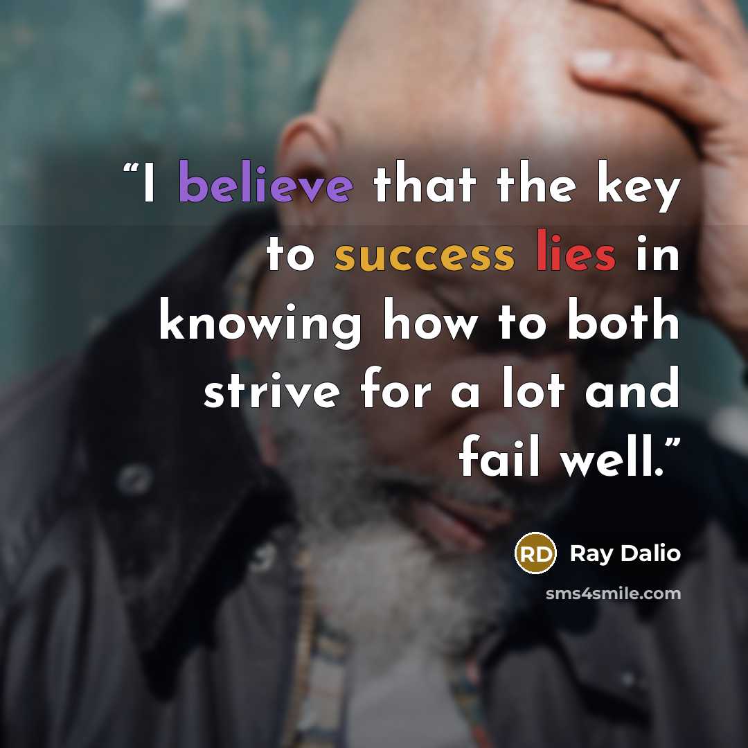 “I believe that the key to success lies in knowing how to both strive for a lot and fail well.” quote by Ray Dalio