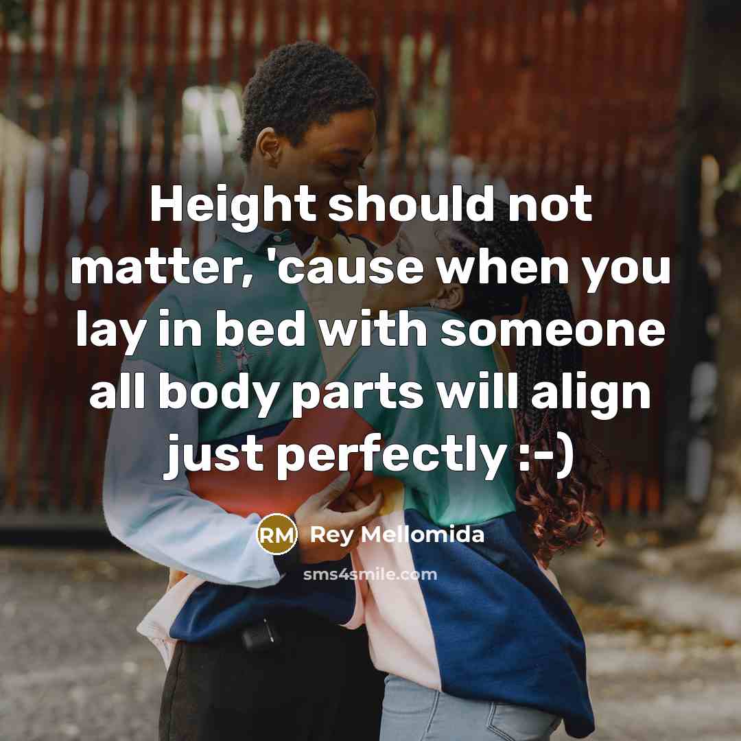 “Height should not matter, 'cause when you lay in bed with someone all body parts will align just perfectly :-)” quote by Rey Mellomida