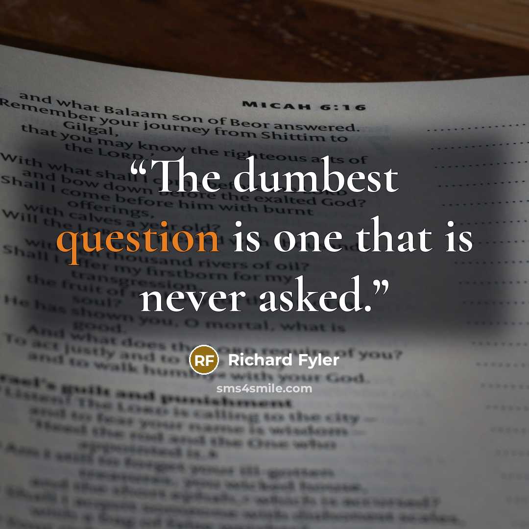 “The dumbest question is one that is never asked.” quote by Richard Fyler