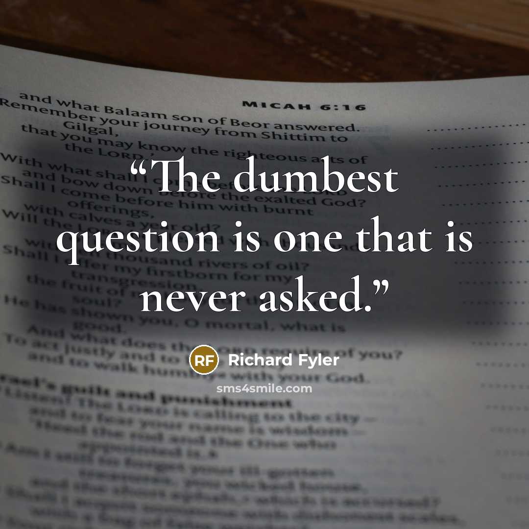 “The dumbest question is one that is never asked.” quote by Richard Fyler