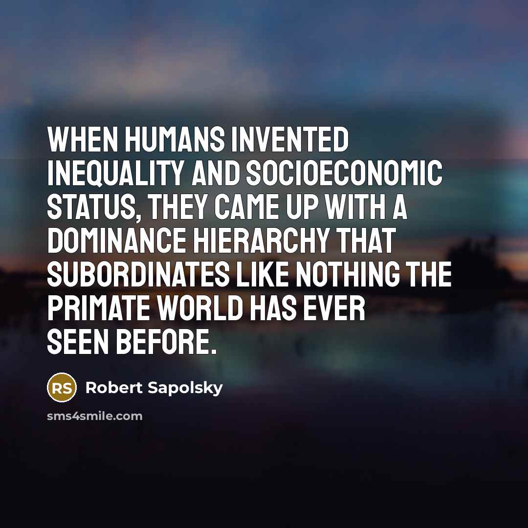 “When humans invented inequality and socioeconomic status, they came up…” quote by Robert Sapolsky