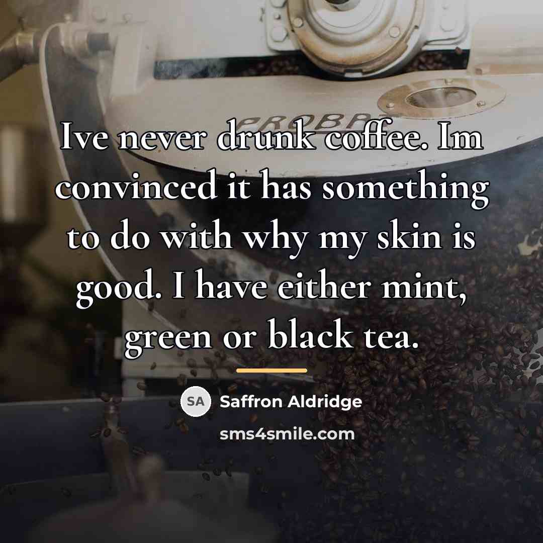 “Ive never drunk coffee. Im convinced it has something to…” quote by Saffron Aldridge