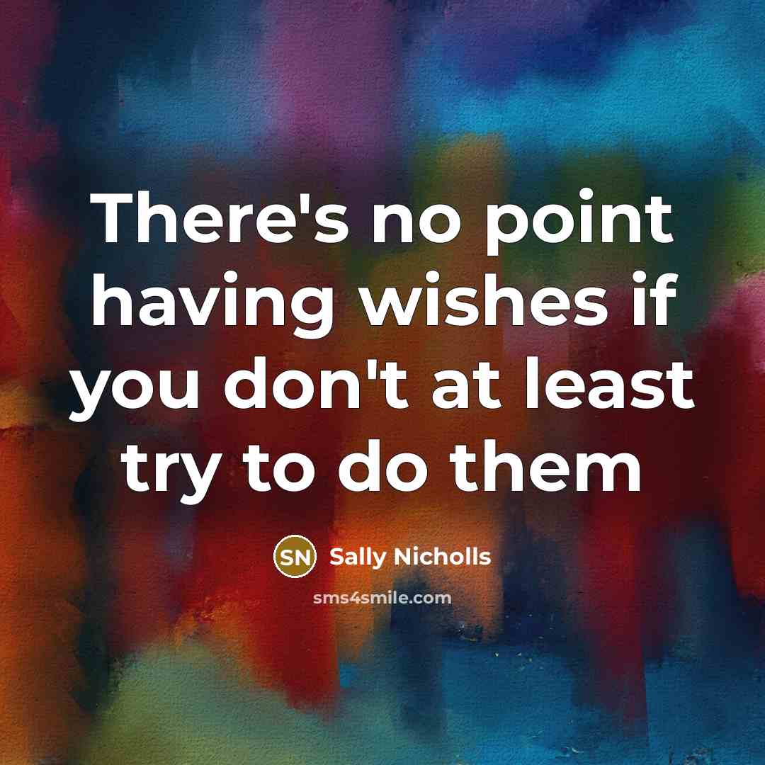 “There's no point having wishes if you don't at least try to do them” quote by Sally Nicholls