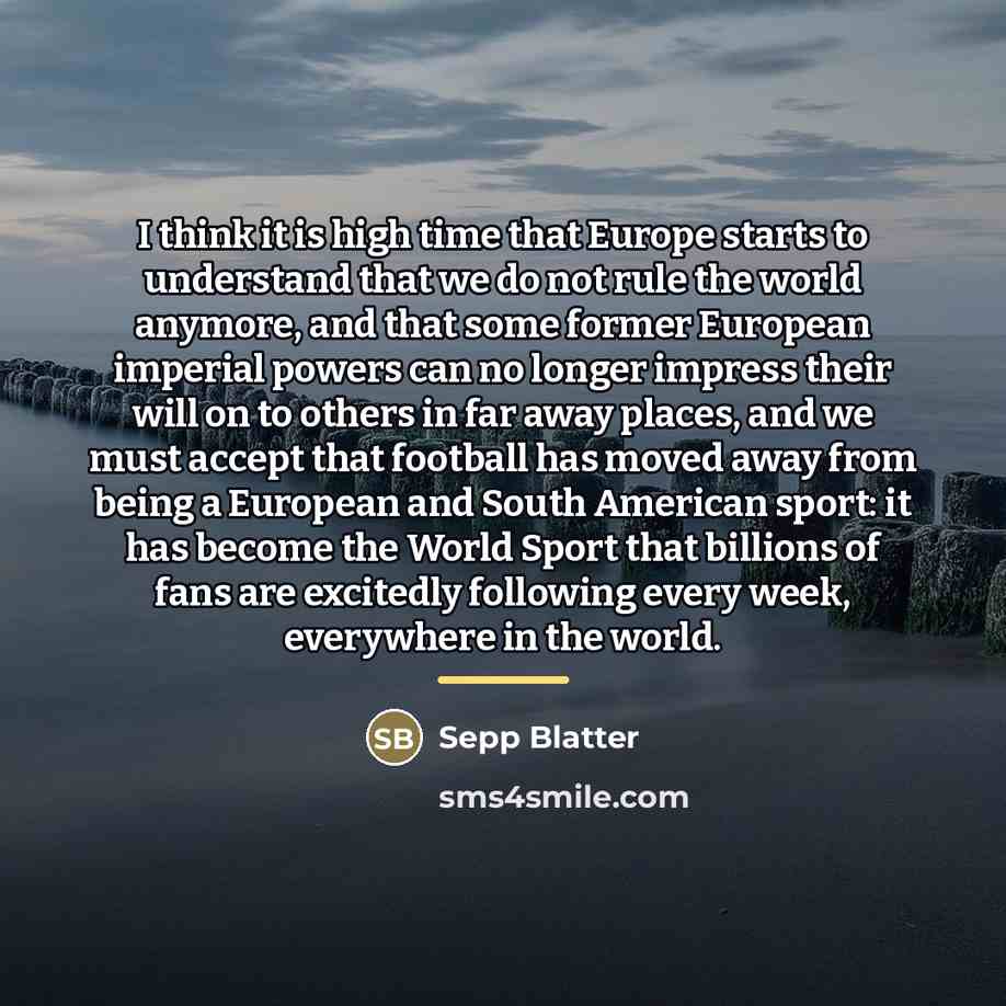 “I think it is high time that Europe starts to…” quote by Sepp Blatter