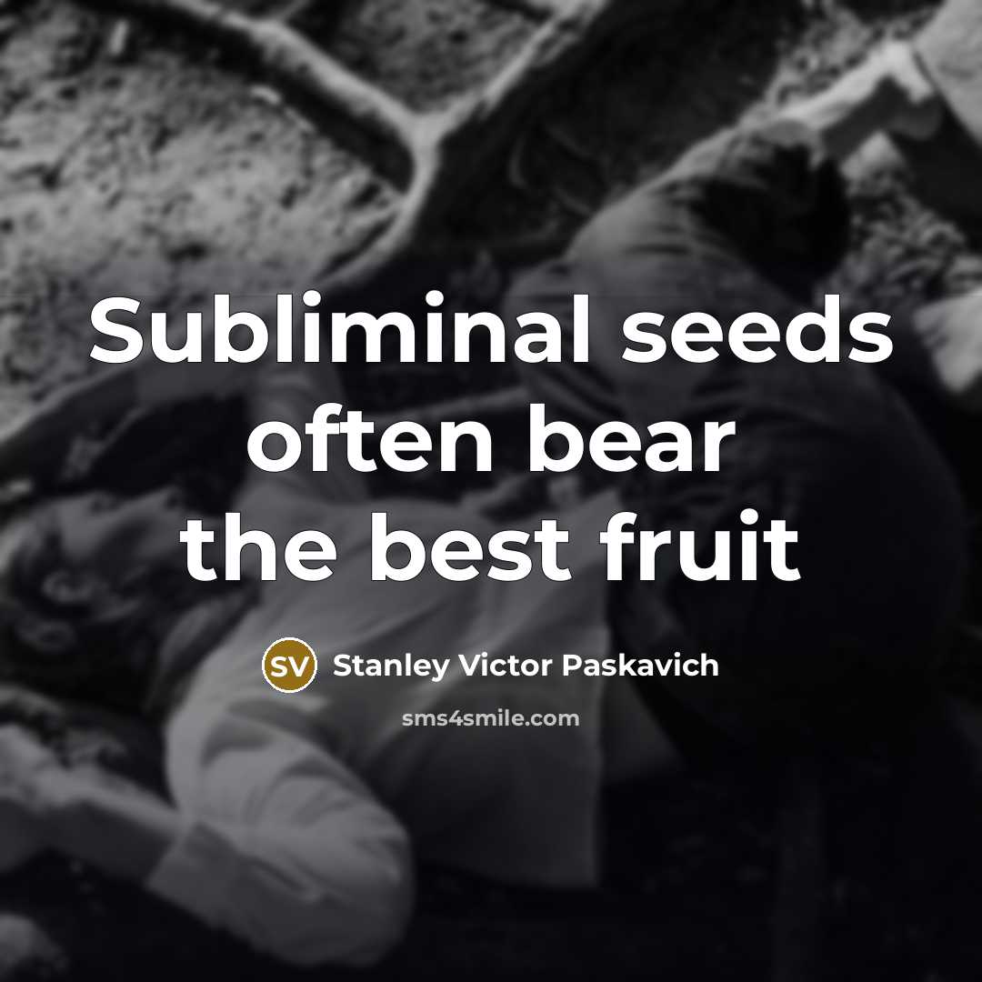 “Subliminal seeds often bear the best fruit…” quote by Stanley Victor Paskavich