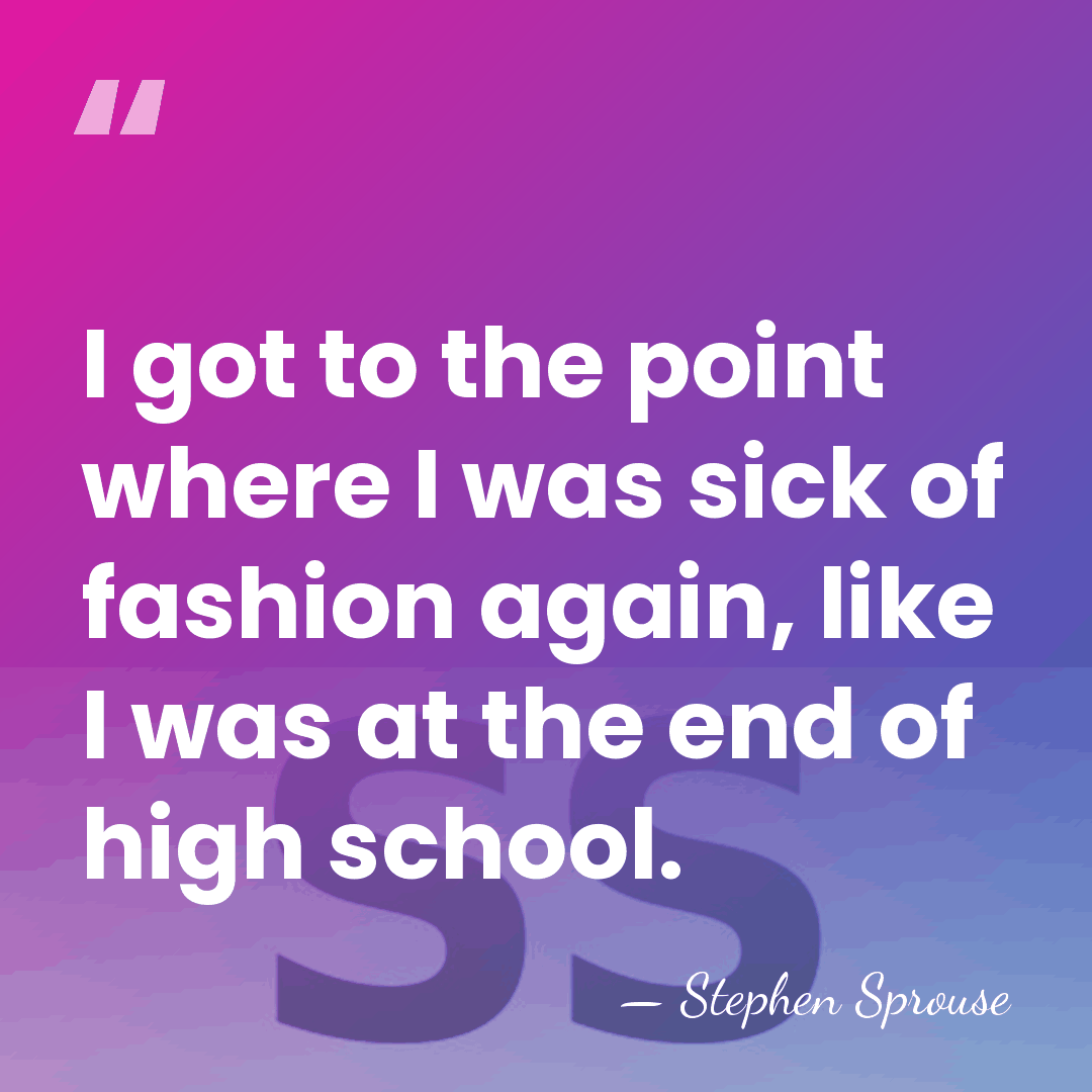 I got to the point where I was sick of fashion again,&hellip; - Stephen Sprouse