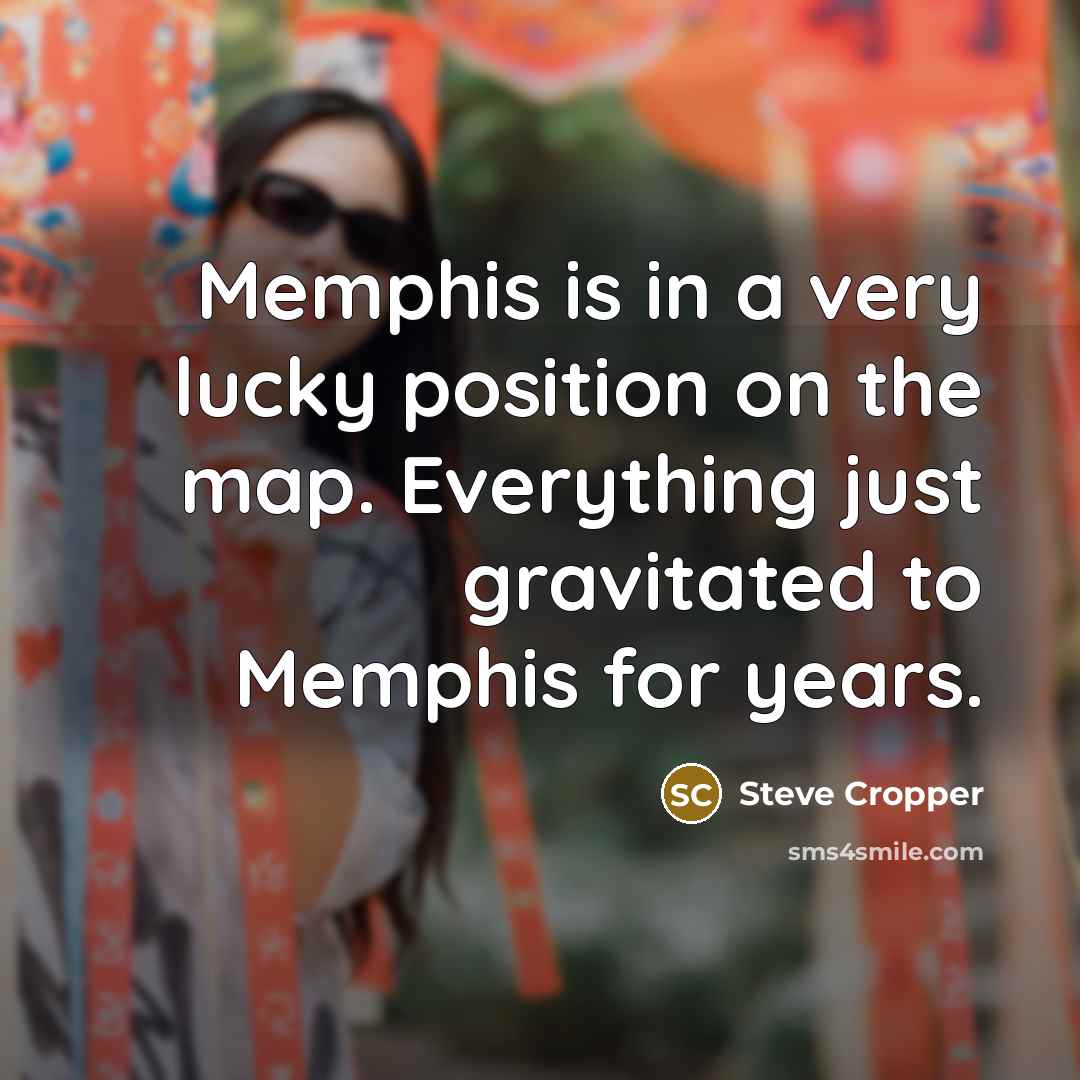 “Memphis is in a very lucky position on the map.…” quote by Steve Cropper