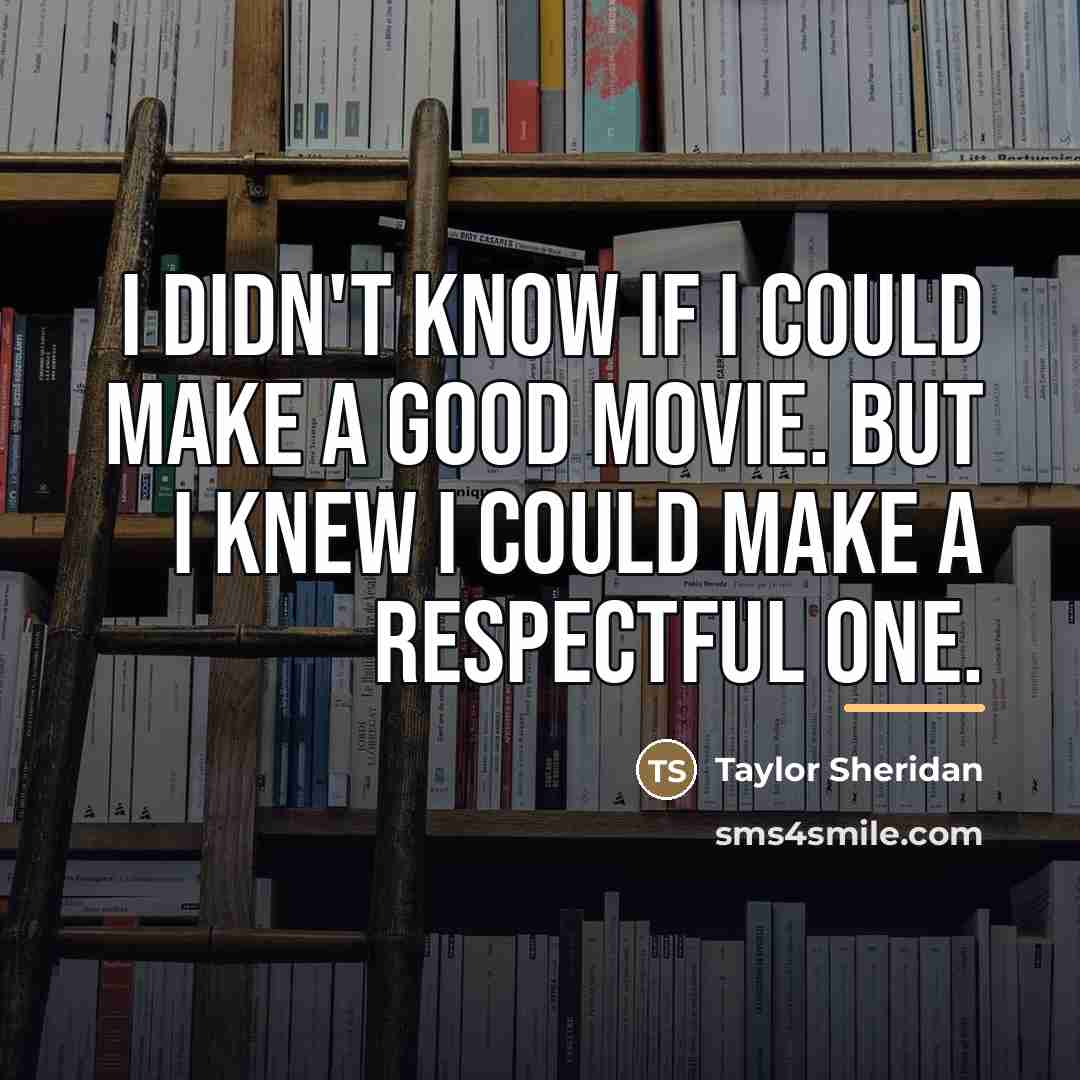 “I didn't know if I could make a good movie.…” quote by Taylor Sheridan