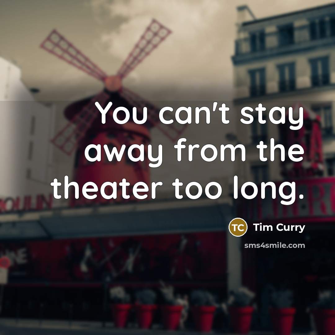 “You can't stay away from the theater too long.…” quote by Tim Curry