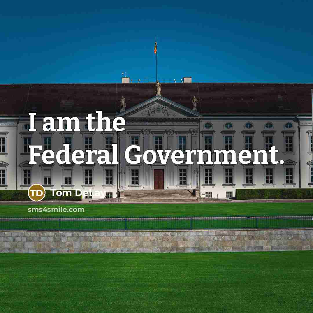 “I am the Federal Government.” quote by Tom DeLay