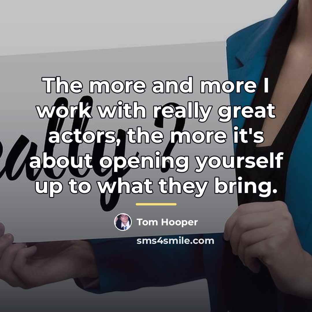 “The more and more I work with really great actors,…” quote by Tom Hooper