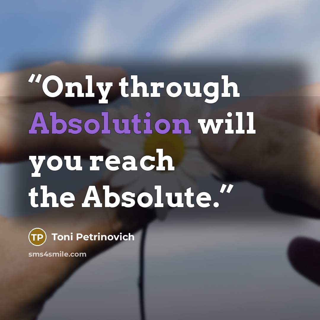 “Only through Absolution will you reach the Absolute.” quote by Toni Petrinovich