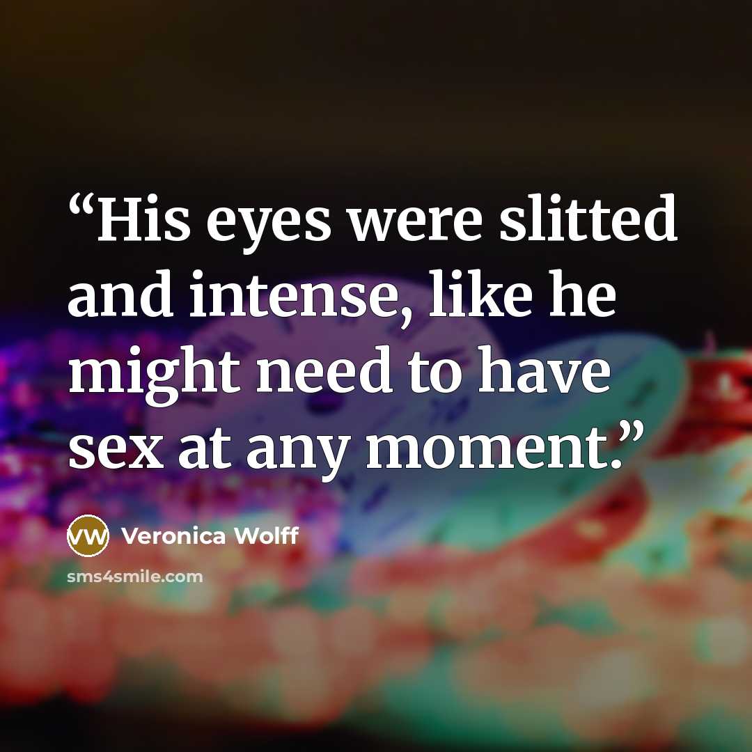 “His eyes were slitted and intense, like he might need to have sex at any moment.” quote by Veronica Wolff