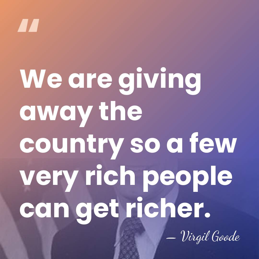 We are giving away the country so a few very rich people&hellip; - Virgil Goode