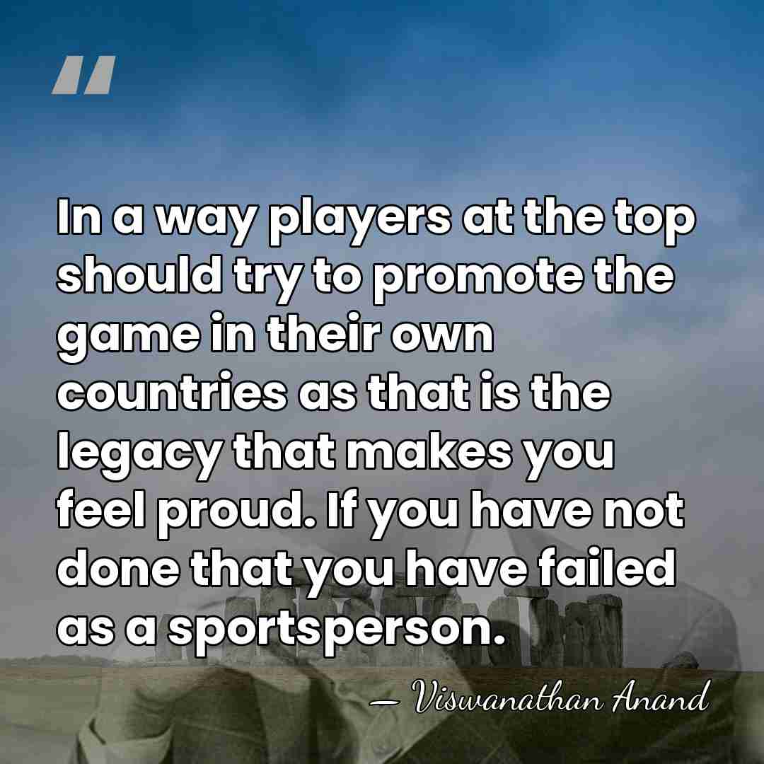 In a way players at the top should try to promote the&hellip; - Viswanathan Anand