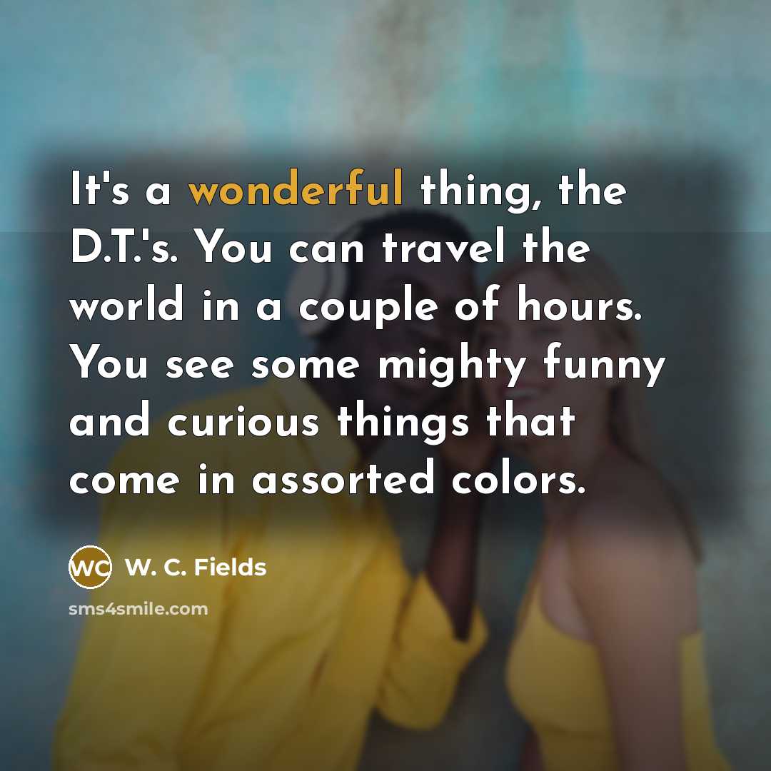 “It's a wonderful thing, the D.T.'s. You can travel the…” quote by W. C. Fields
