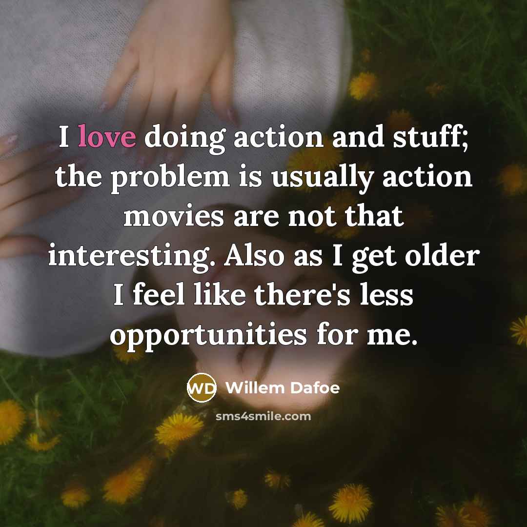 “I love doing action and stuff; the problem is usually…” quote by Willem Dafoe