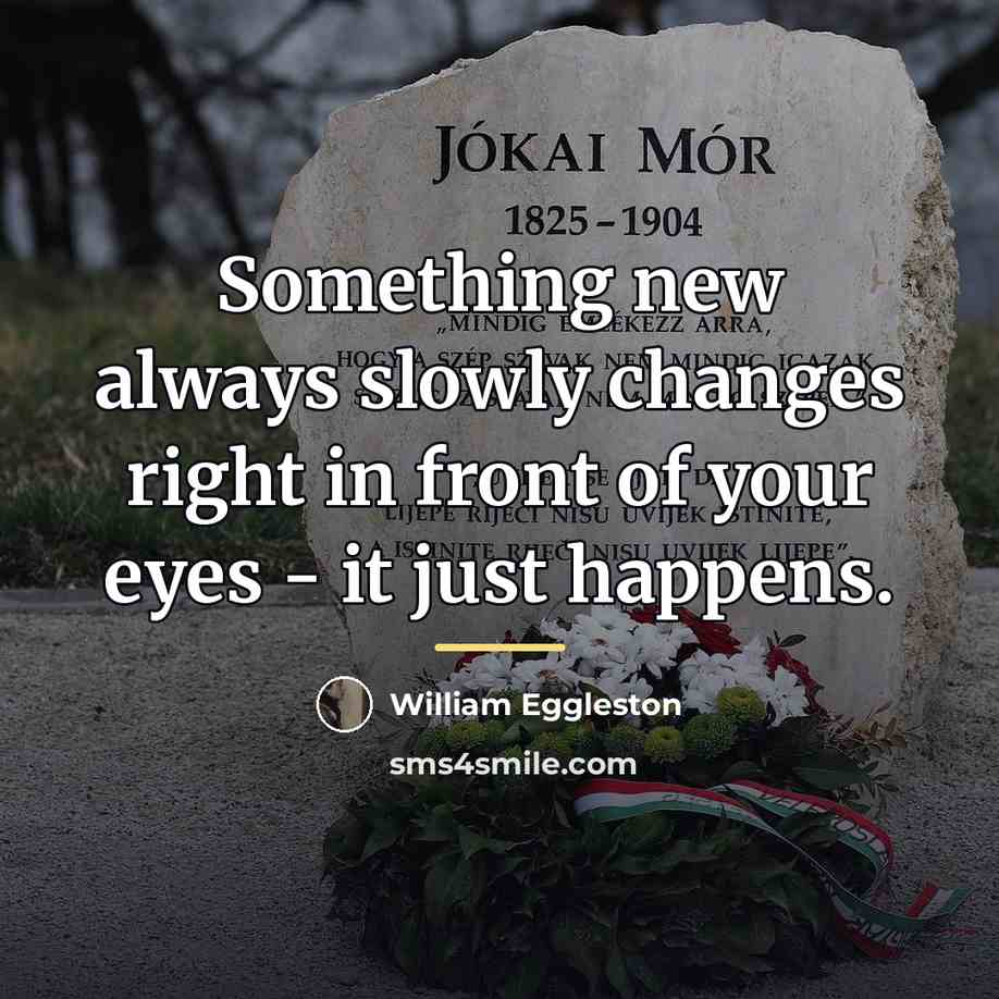 “Something new always slowly changes right in front of your…” quote by William Eggleston