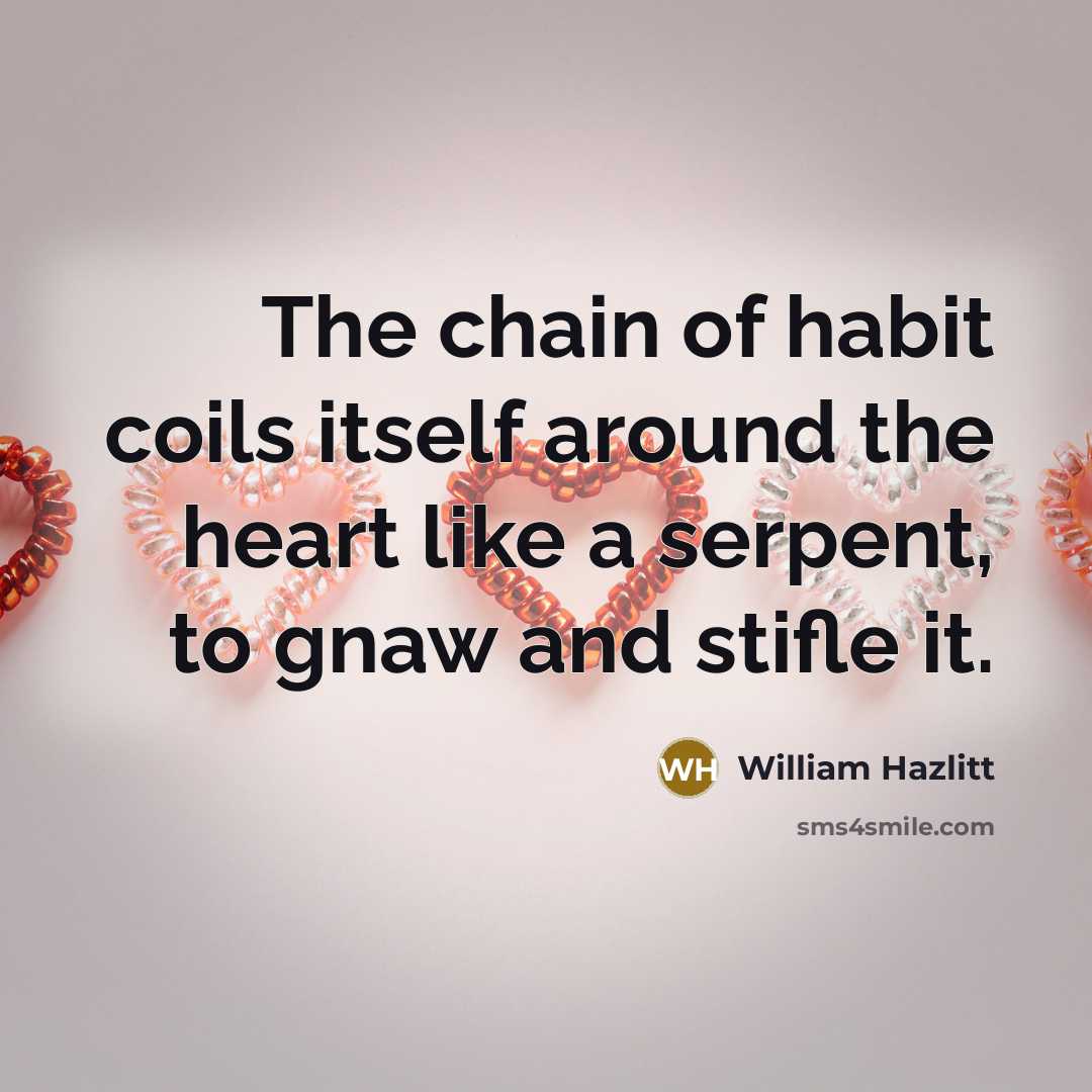 “The chain of habit coils itself around the heart like…” quote by William Hazlitt