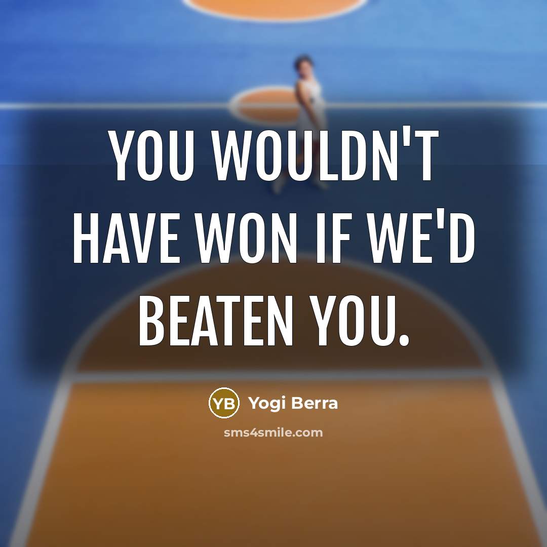 “You wouldn't have won if we'd beaten you.…” quote by Yogi Berra