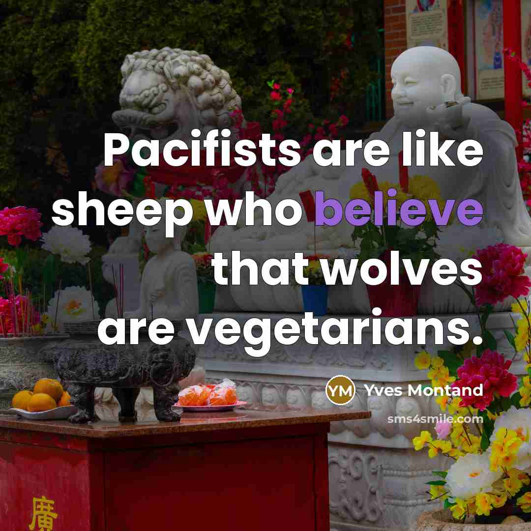 “Pacifists are like sheep who believe that wolves are vegetarians.…” quote by Yves Montand