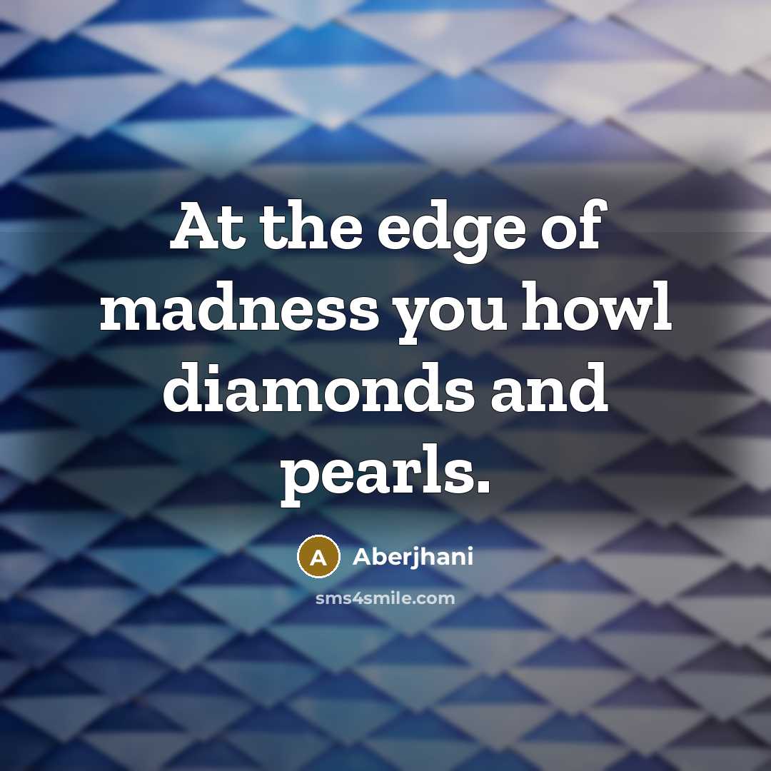 “At the edge of madness you howl diamonds and pearls.…” quote by Aberjhani