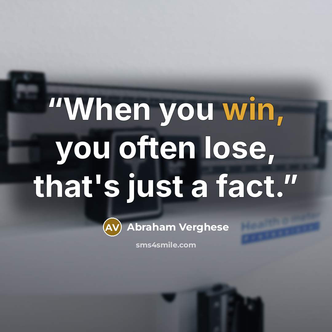 “When you win, you often lose, that's just a fact.” quote by Abraham Verghese