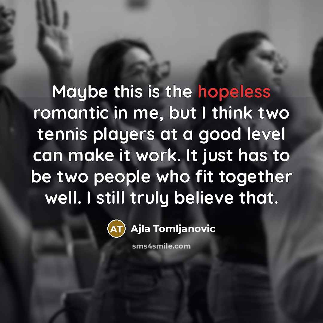 “Maybe this is the hopeless romantic in me, but I…” quote by Ajla Tomljanovic