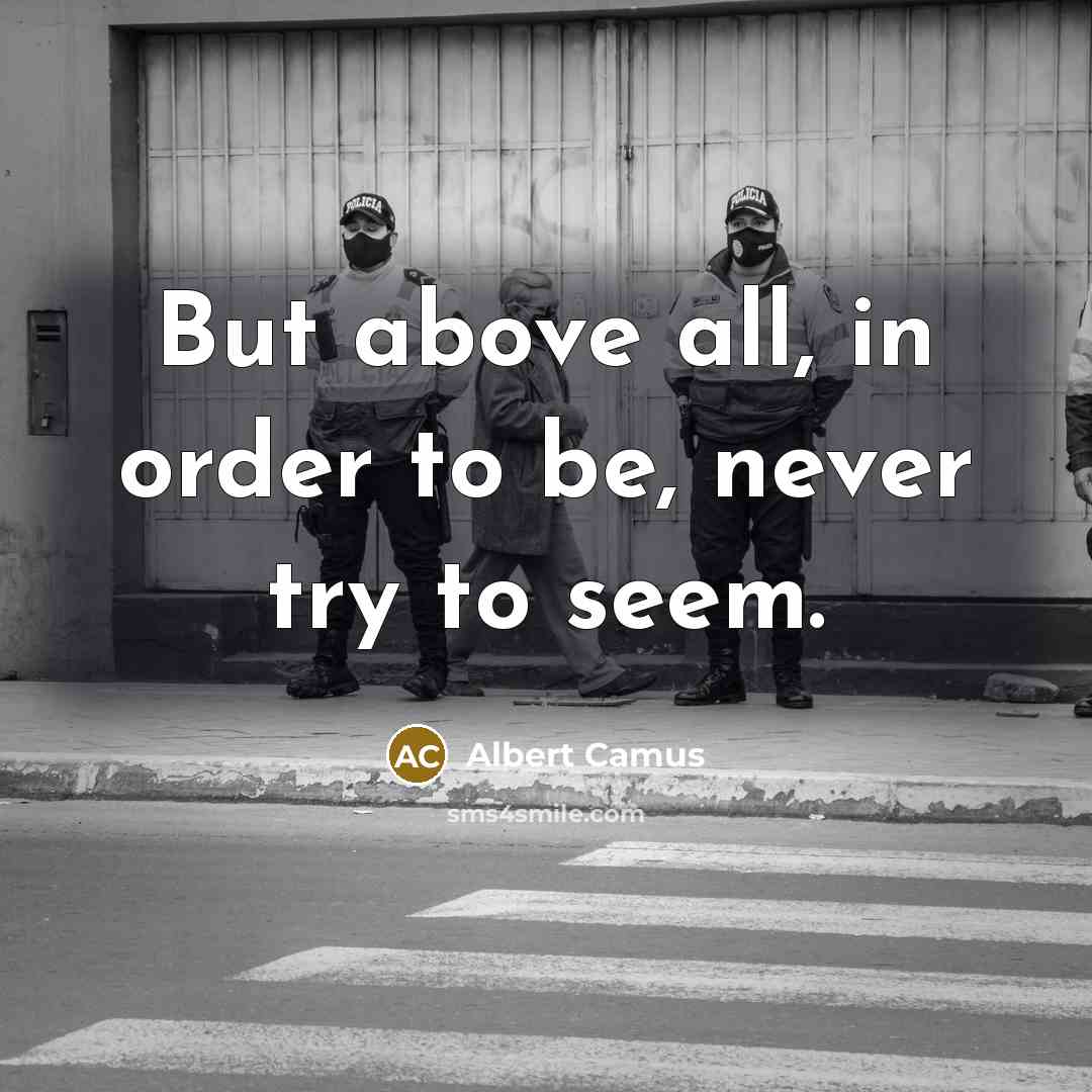 “But above all, in order to be, never try to…” quote by Albert Camus