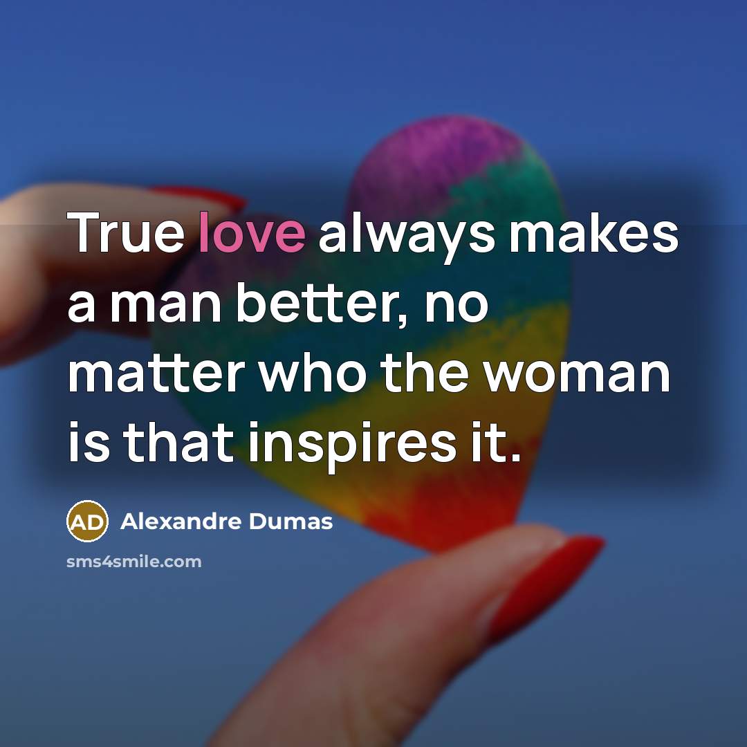 “True love always makes a man better, no matter who…” quote by Alexandre Dumas