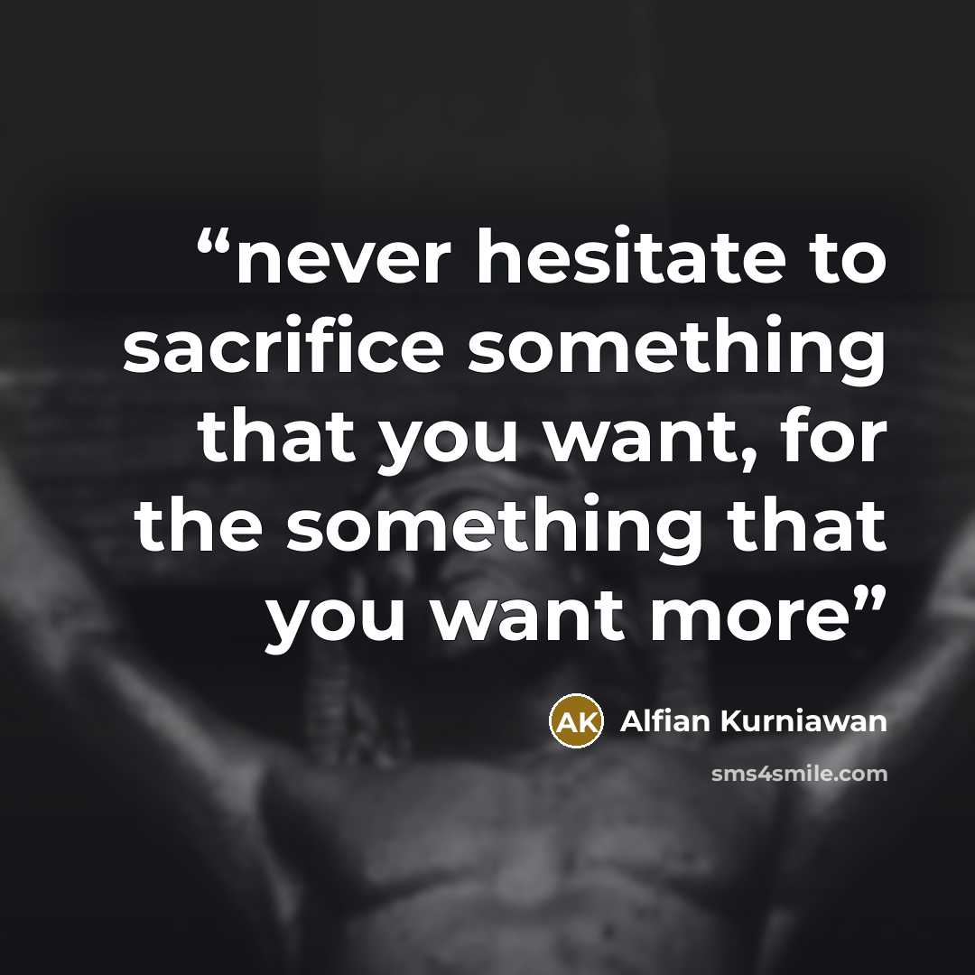 “never hesitate to sacrifice something that you want, for the something that you want more” quote by Alfian Kurniawan