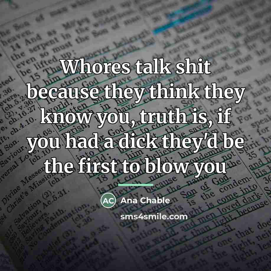 “Whores talk shit because they think they know you, truth…” quote by Ana Chable