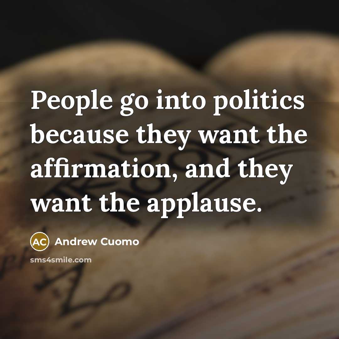 “People go into politics because they want the affirmation, and…” quote by Andrew Cuomo