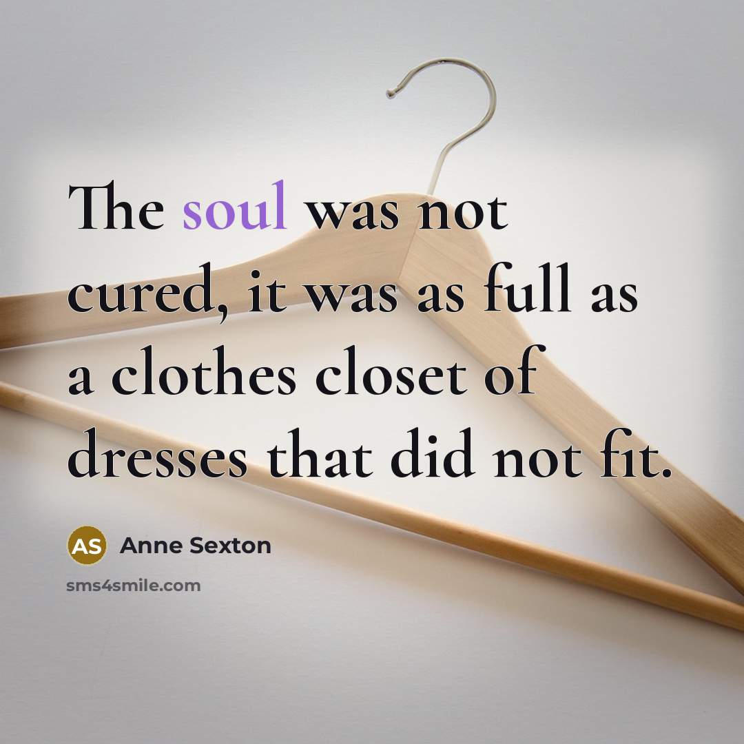 “The soul was not cured, it was as full as…” quote by Anne Sexton