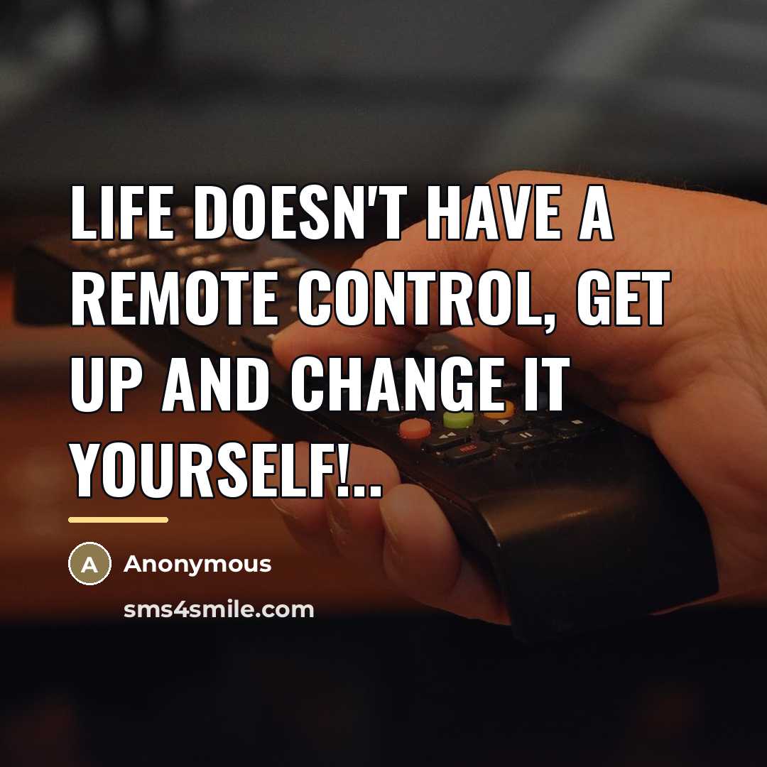 “Life doesn't have a remote control, get up and change…” quote by Anonymous