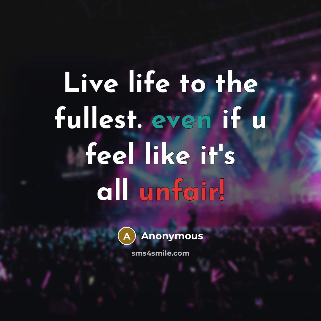 “Live life to the fullest. even if u feel like it's all unfair!” quote by Anonymous