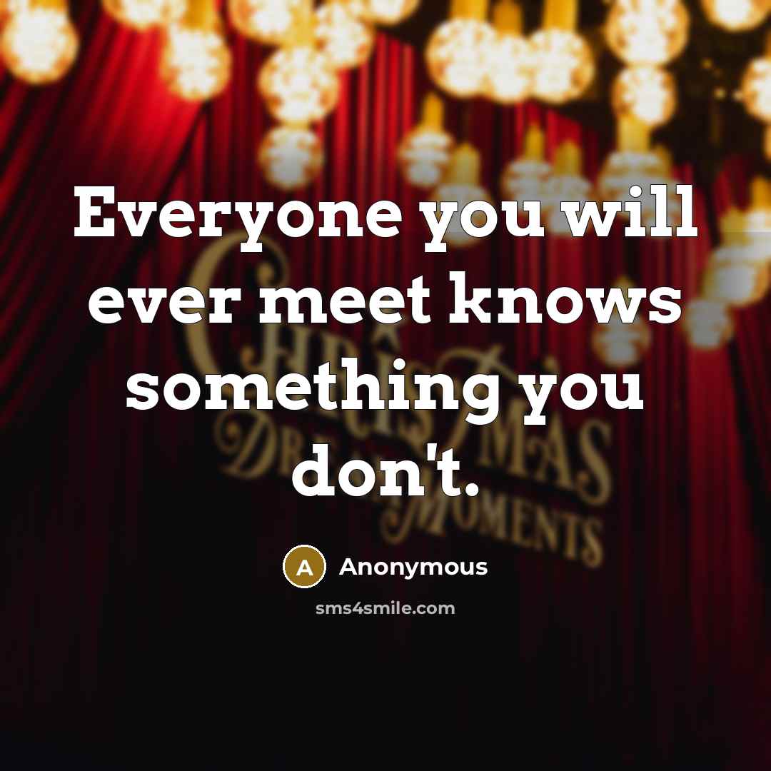 “Everyone you will ever meet knows something you don't.…” quote by Anonymous