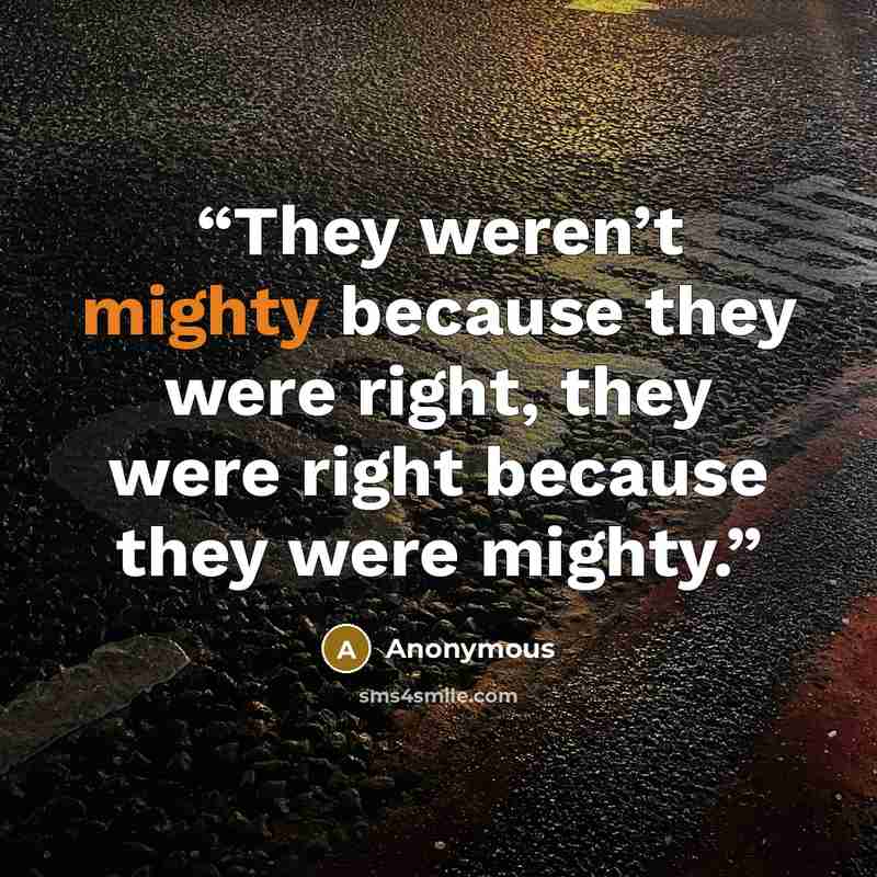 “They weren’t mighty because they were right, they were right because they were mighty.” quote by Anonymous