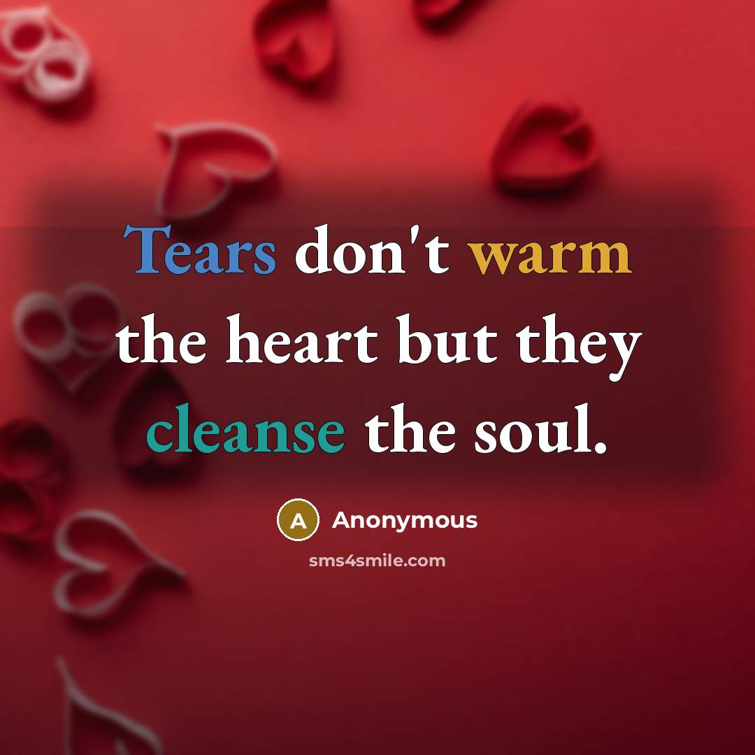 “Tears don't warm the heart but they cleanse the soul.” quote by Anonymous