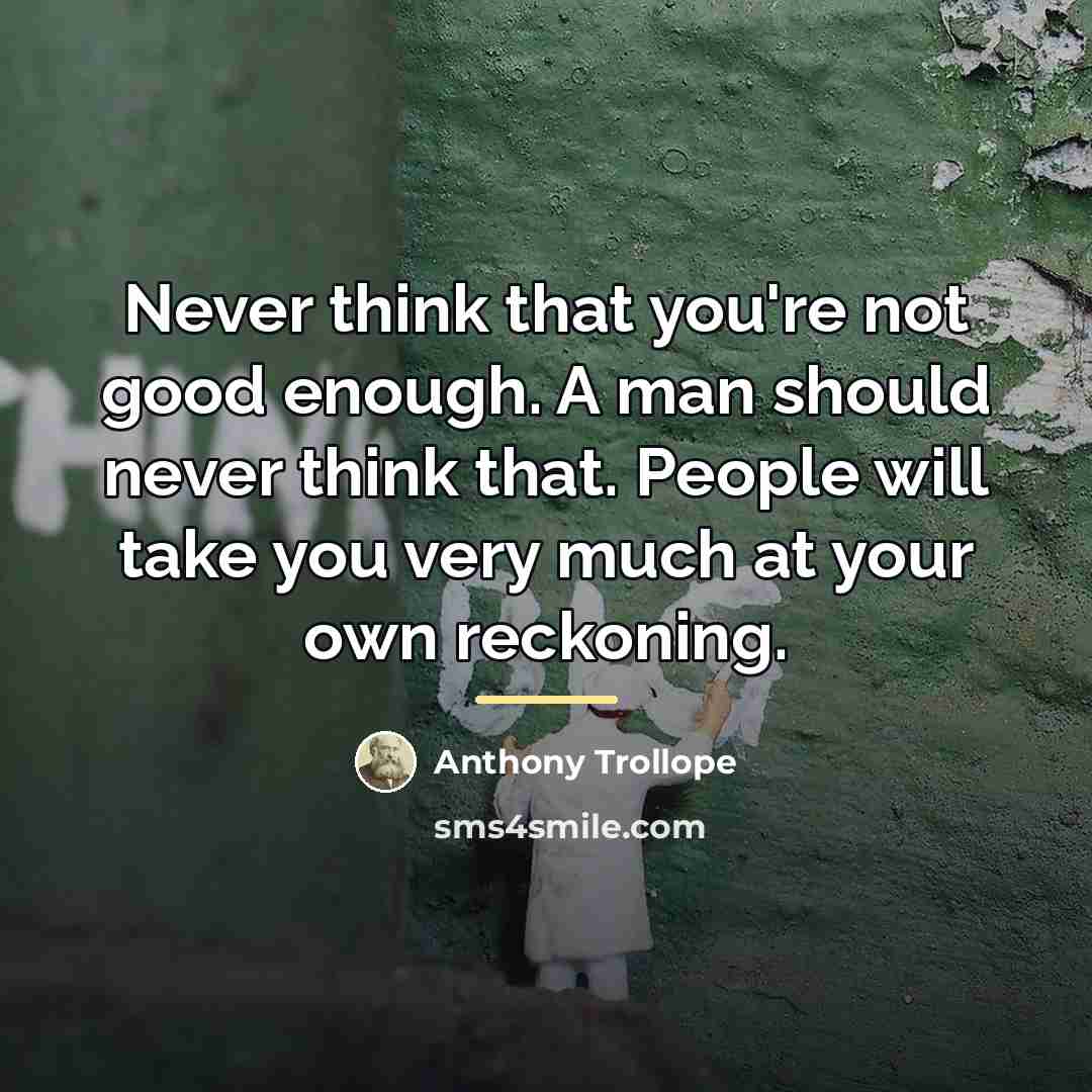 “Never think that you're not good enough. A man should…” quote by Anthony Trollope