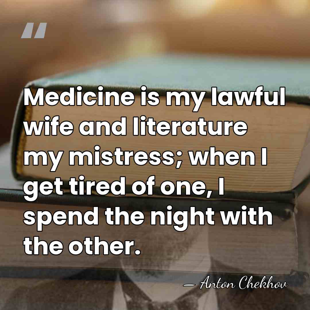 Medicine is my lawful wife and literature my mistress; when I get&hellip; - Anton Chekhov