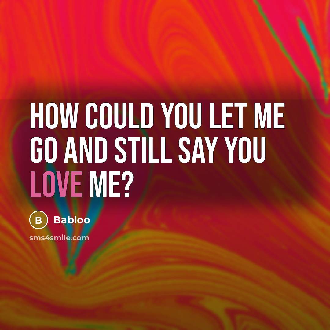 “How could you let me go and still say you…” quote by Babloo