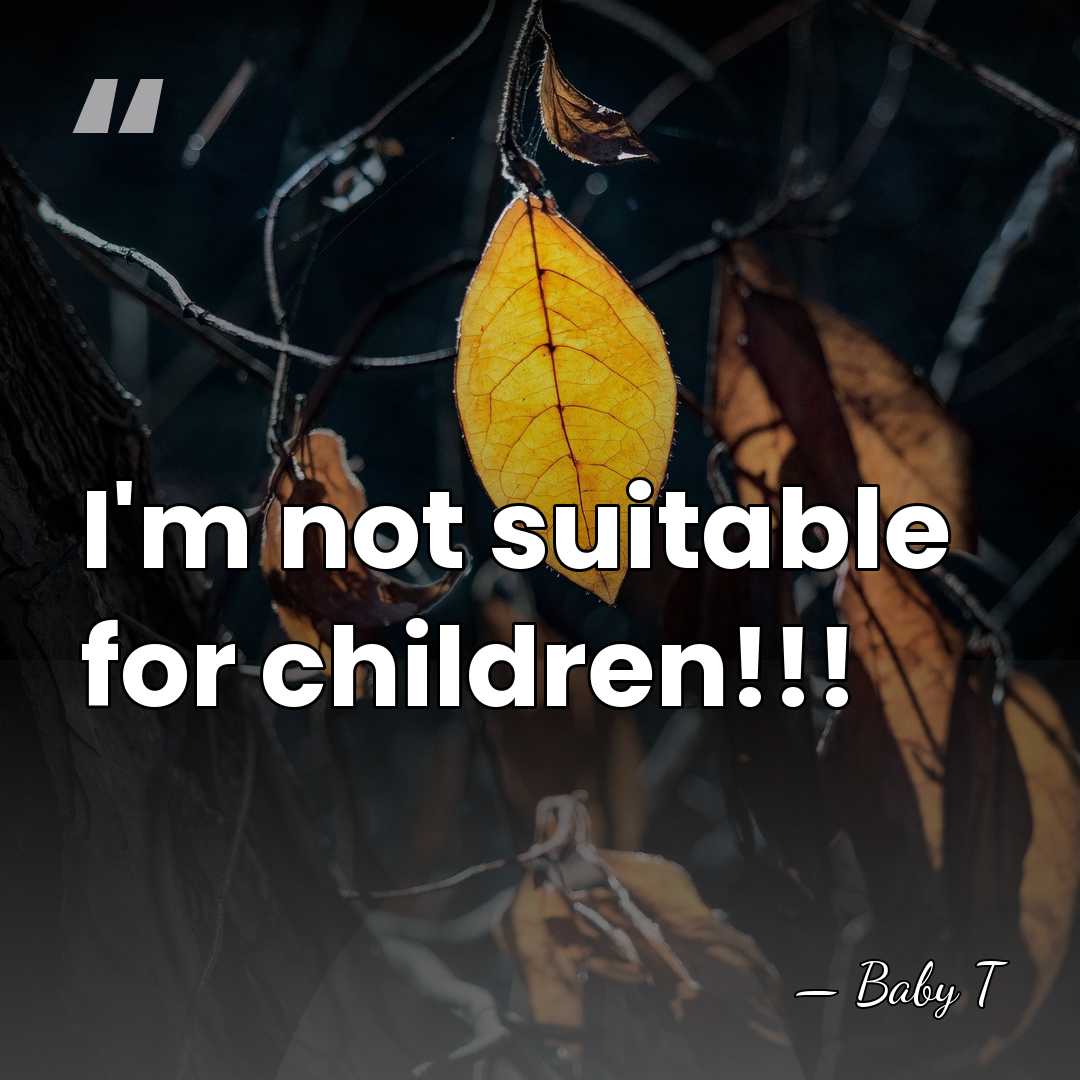 I'm not suitable for children!!! - Baby T