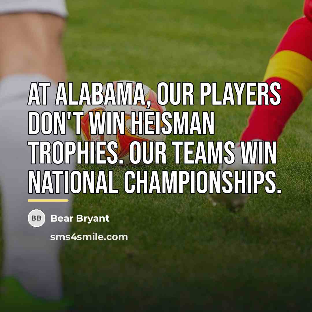 “At Alabama, our players don't win Heisman Trophies. Our teams…” quote by Bear Bryant