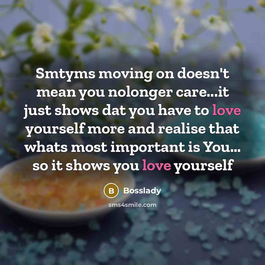 “Smtyms moving on doesn't mean you nolonger care...it just shows dat you have to love yourself more and realise that whats most important is You… so it shows you love yourself” quote by Bosslady