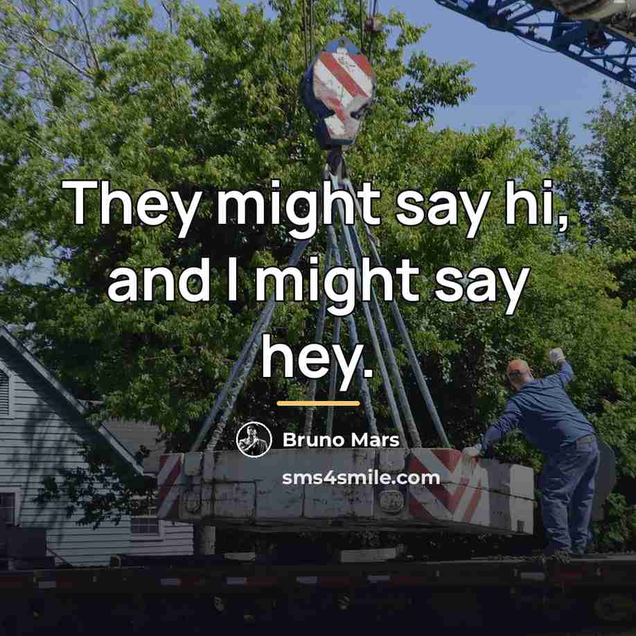 “They might say hi, and I might say hey.…” quote by Bruno Mars